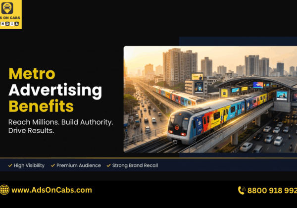 Metro Advertising Benefits: A Complete Guide for High-Impact Brand Visibility in India